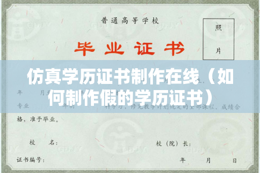 仿真学历证书制作在线（如何制作假的学历证书）