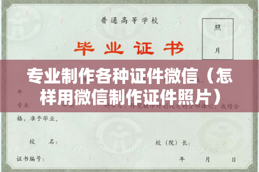 专业制作各种证件微信（怎样用微信制作证件照片）