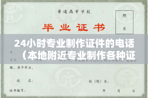 24小时专业制作证件的电话（本地附近专业制作各种证件）