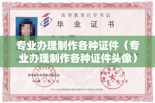 专业办理制作各种证件（专业办理制作各种证件头像）